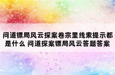 问道镖局风云探案卷宗里线索提示都是什么 问道探案镖局风云答题答案